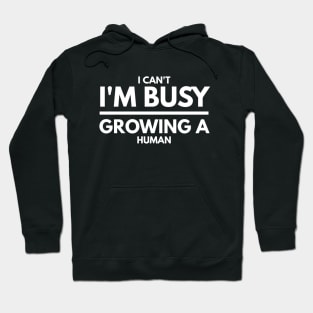 I Can't I'm Busy Growing A Human - Pregnancy Announcement Hoodie